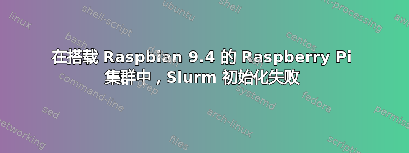 在搭载 Raspbian 9.4 的 Raspberry Pi 集群中，Slurm 初始化失败