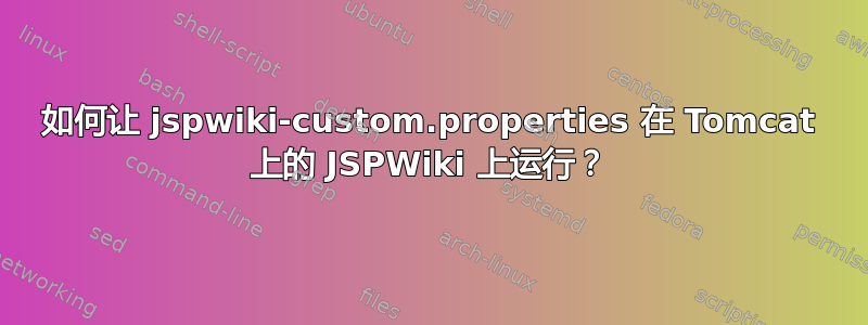 如何让 jspwiki-custom.properties 在 Tomcat 上的 JSPWiki 上运行？