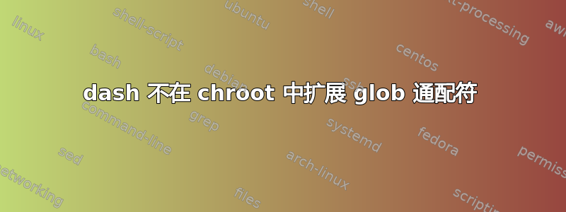 dash 不在 chroot 中扩展 glob 通配符