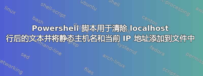 Powershell 脚本用于清除 localhost 行后的文本并将静态主机名和当前 IP 地址添加到文件中