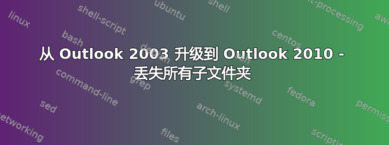 从 Outlook 2003 升级到 Outlook 2010 - 丢失所有子文件夹