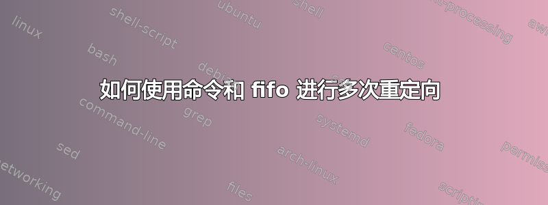 如何使用命令和 fifo 进行多次重定向