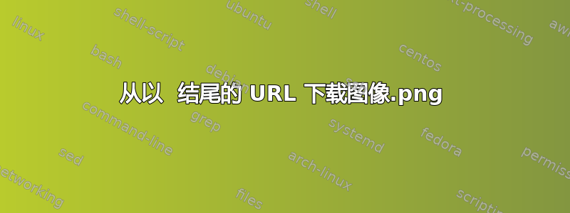 从以 .png 结尾的 URL 下载图像