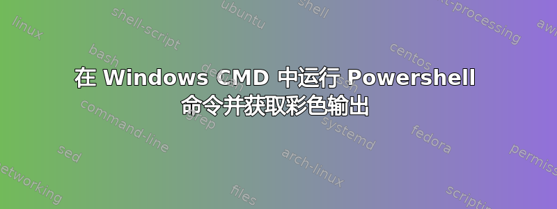 在 Windows CMD 中运行 Powershell 命令并获取彩色输出