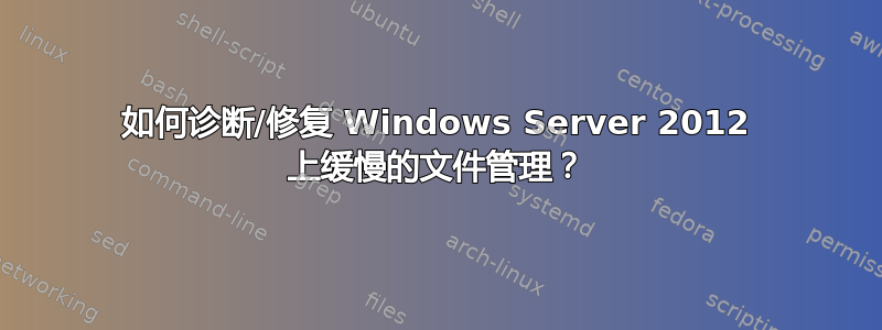 如何诊断/修复 Windows Server 2012 上缓慢的文件管理？