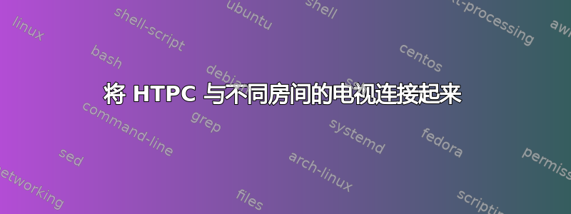 将 HTPC 与不同房间的电视连接起来