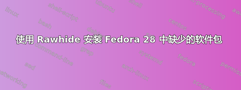 使用 Rawhide 安装 Fedora 28 中缺少的软件包