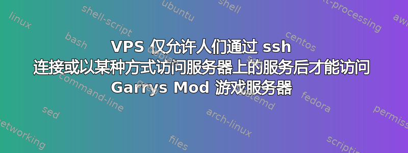 VPS 仅允许人们通过 ssh 连接或以某种方式访问​​服务器上的服务后才能访问 Garrys Mod 游戏服务器