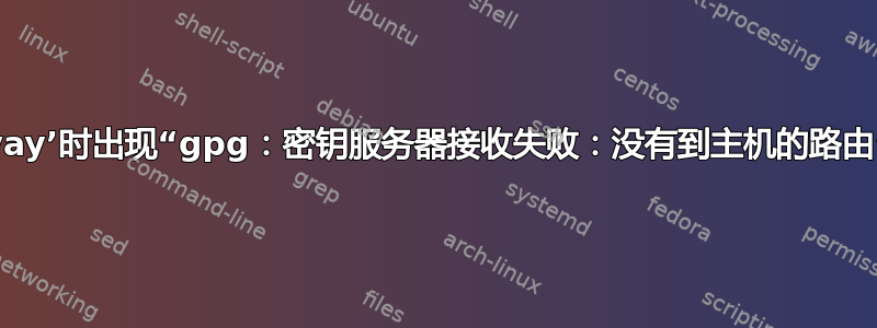 运行‘yay’时出现“gpg：密钥服务器接收失败：没有到主机的路由”错误