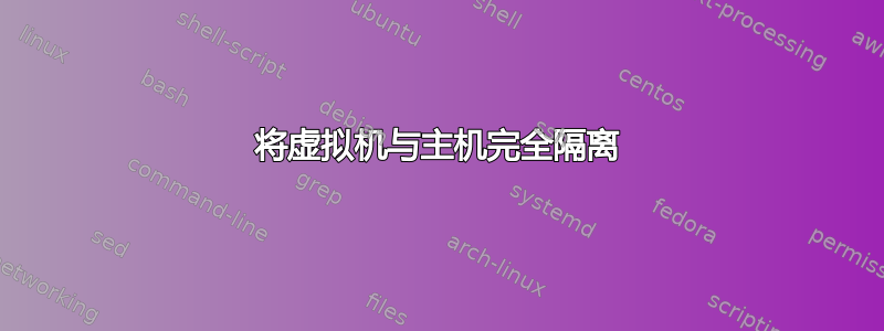 将虚拟机与主机完全隔离