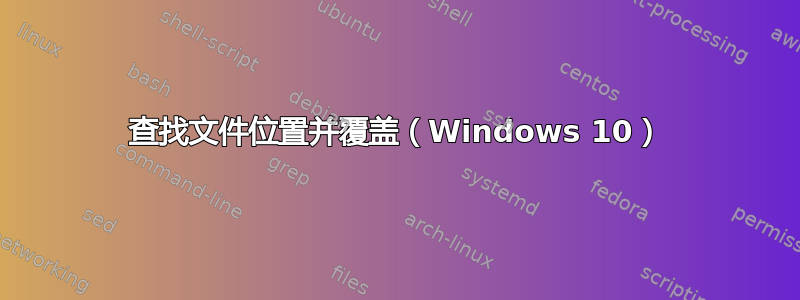 查找文件位置并覆盖（Windows 10）