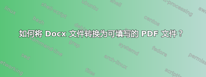 如何将 Docx 文件转换为可填写的 PDF 文件？