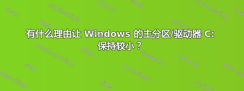 有什么理由让 Windows 的主分区/驱动器 C: 保持较小？