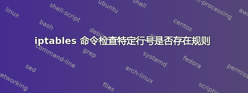 iptables 命令检查特定行号是否存在规则