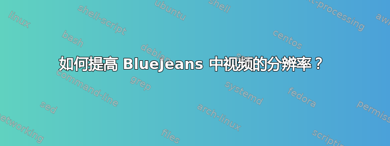 如何提高 BlueJeans 中视频的分辨率？