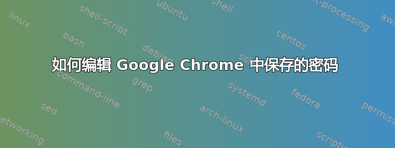 如何编辑 Google Chrome 中保存的密码