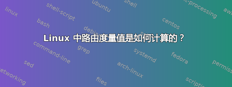 Linux 中路由度量值是如何计算的？