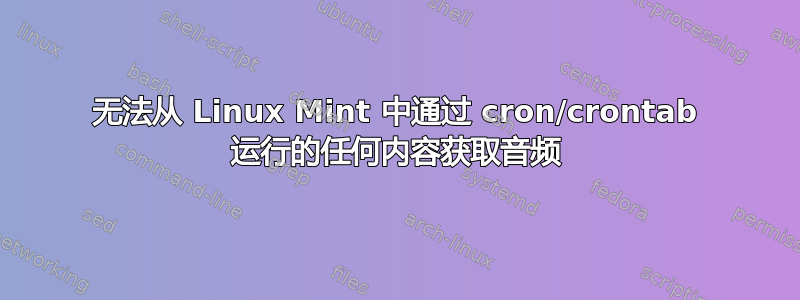 无法从 Linux Mint 中通过 cron/crontab 运行的任何内容获取音频