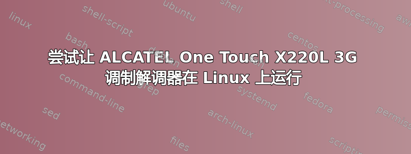 尝试让 ALCATEL One Touch X220L 3G 调制解调器在 Linux 上运行