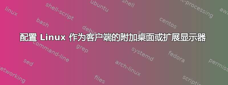 配置 Linux 作为客户端的附加桌面或扩展显示器