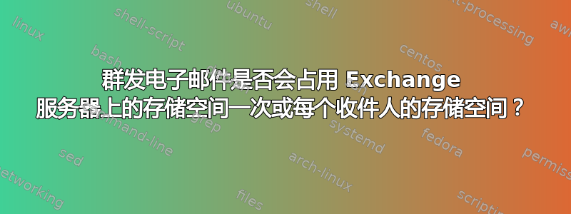 群发电子邮件是否会占用 Exchange 服务器上的存储空间一次或每个收件人的存储空间？