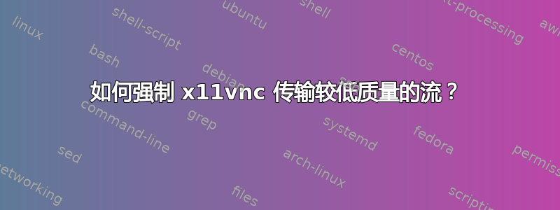 如何强制 x11vnc 传输较低质量的流？