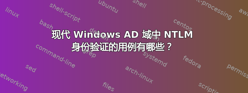 现代 Windows AD 域中 NTLM 身份验证的用例有哪些？