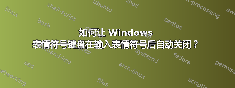 如何让 Windows 表情符号键盘在输入表情符号后自动关闭？