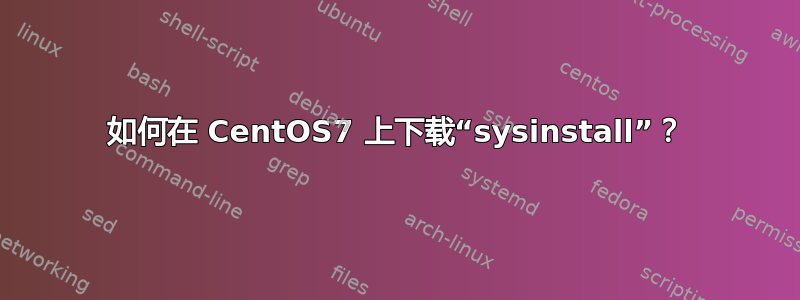 如何在 CentOS7 上下载“sysinstall”？