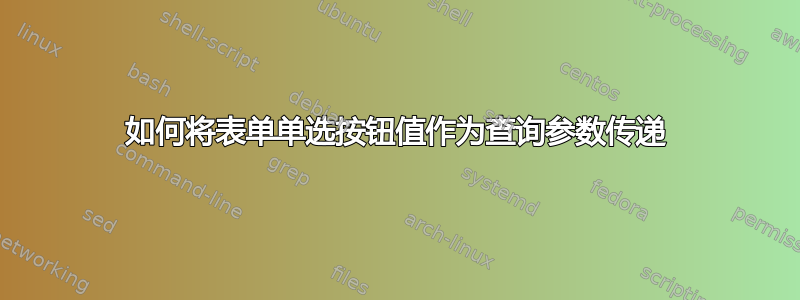 如何将表单单选按钮值作为查询参数传递