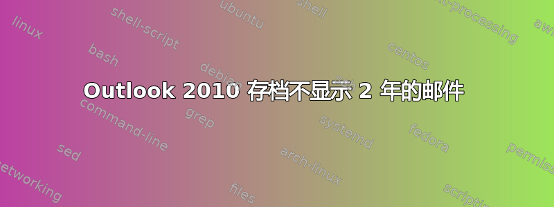 Outlook 2010 存档不显示 2 年的邮件