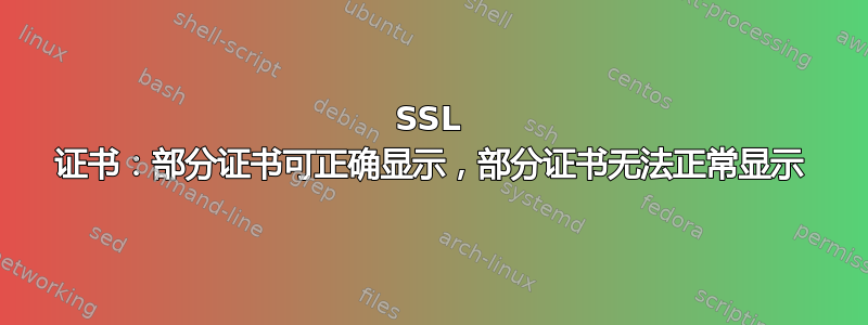 SSL 证书：部分证书可正确显示，部分证书无法正常显示