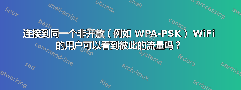 连接到同一个非开放（例如 WPA-PSK） WiFi 的用户可以看到彼此的流量吗？