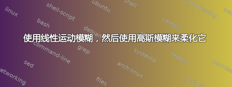 使用线性运动模糊，然后使用高斯模糊来柔化它