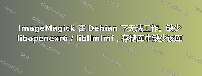 ImageMagick 在 Debian 下无法工作。缺少 libopenexr6 / libIlmImf，存储库中缺少该库