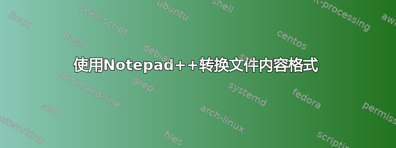 使用Notepad++转换文件内容格式