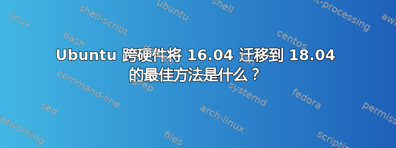 Ubuntu 跨硬件将 16.04 迁移到 18.04 的最佳方法是什么？