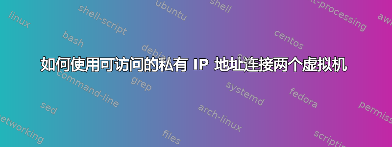 如何使用可访问的私有 IP 地址连接两个虚拟机