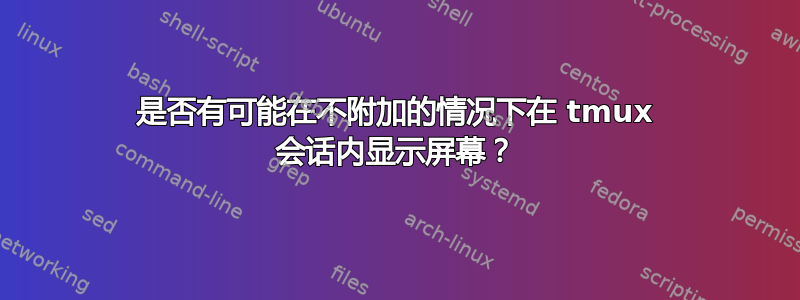 是否有可能在不附加的情况下在 tmux 会话内显示屏幕？