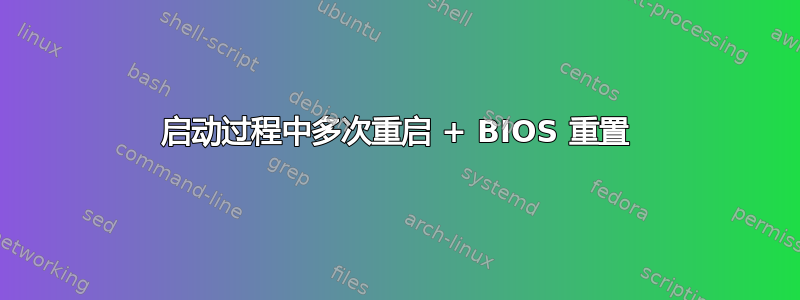 启动过程中多次重启 + BIOS 重置