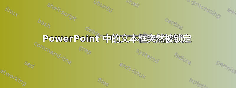 PowerPoint 中的文本框突然被锁定