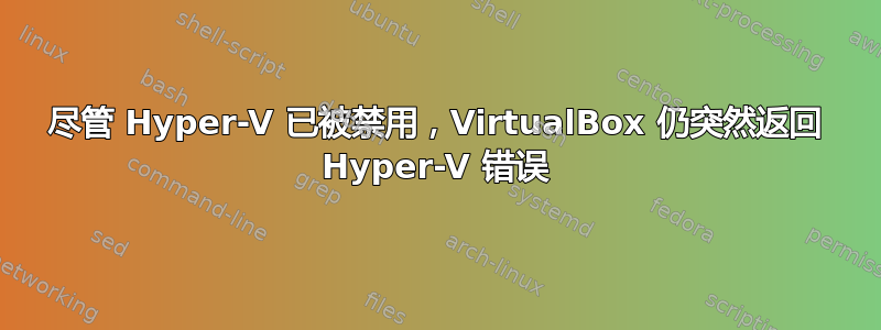 尽管 Hyper-V 已被禁用，VirtualBox 仍突然返回 Hyper-V 错误