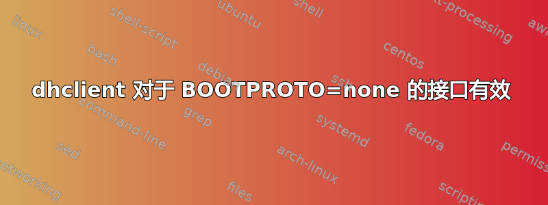 dhclient 对于 BOOTPROTO=none 的接口有效