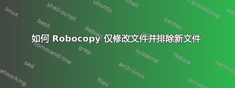 如何 Robocopy 仅修改文件并排除新文件