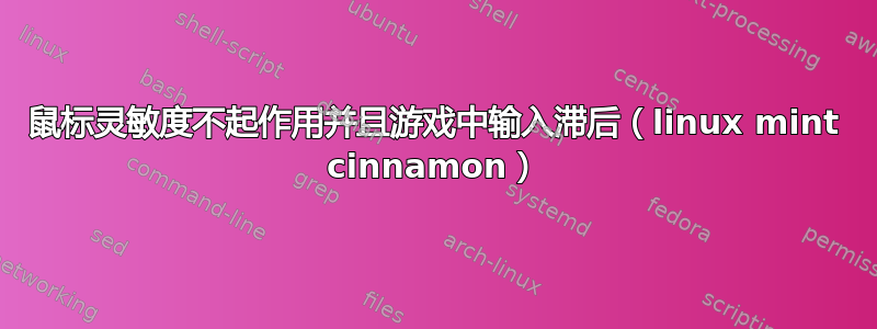 鼠标灵敏度不起作用并且游戏中输入滞后（linux mint cinnamon）