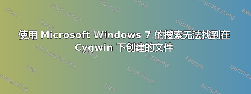 使用 Microsoft Windows 7 的搜索无法找到在 Cygwin 下创建的文件