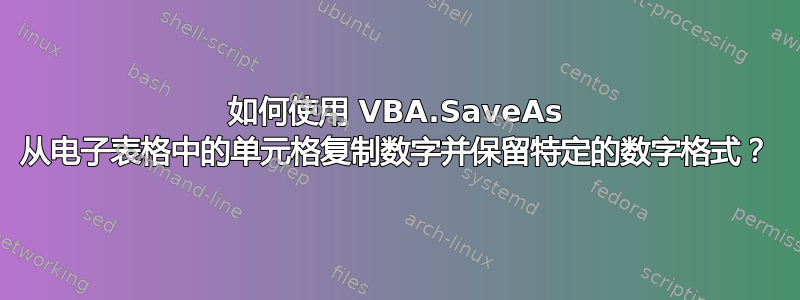 如何使用 VBA.SaveAs 从电子表格中的单元格复制数字并保留特定的数字格式？