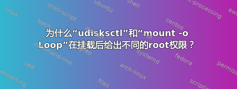 为什么“udisksctl”和“mount -o Loop”在挂载后给出不同的root权限？