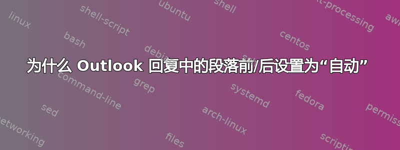 为什么 Outlook 回复中的段落前/后设置为“自动”