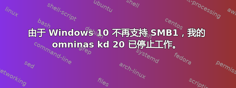 由于 Windows 10 不再支持 SMB1，我的 omninas kd 20 已停止工作。